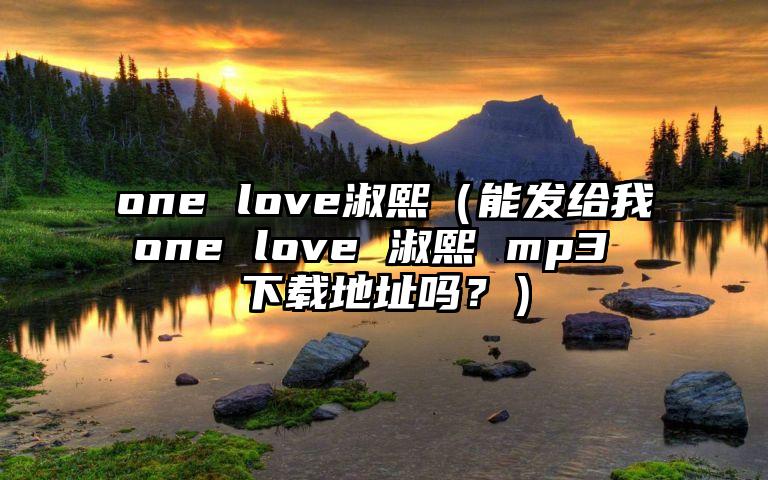 one love淑熙（能发给我one love 淑熙 mp3 下载地址吗？）