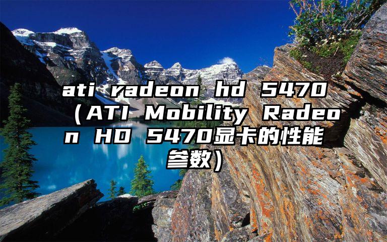 ati radeon hd 5470（ATI Mobility Radeon HD 5470显卡的性能参数）