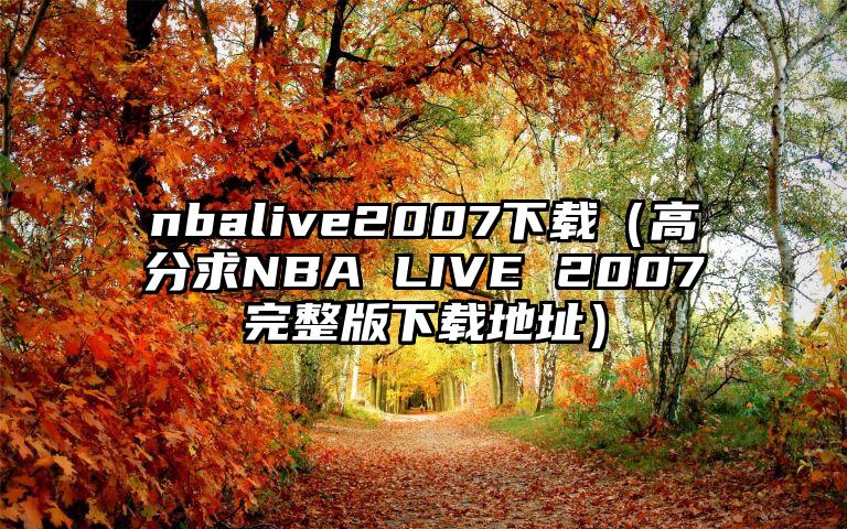 nbalive2007下载（高分求NBA LIVE 2007完整版下载地址）