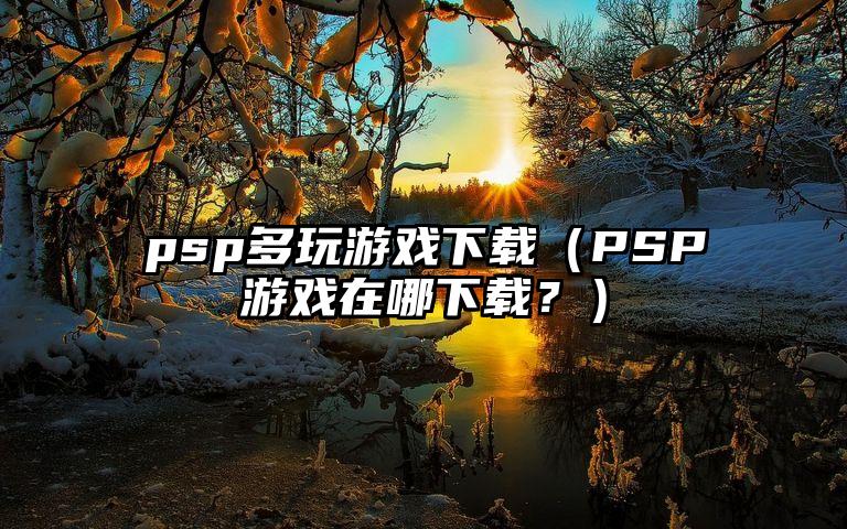 psp多玩游戏下载（PSP游戏在哪下载？）