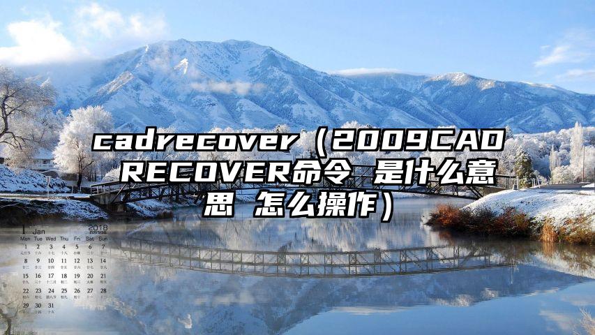 cadrecover（2009CAD RECOVER命令 是什么意思 怎么操作）