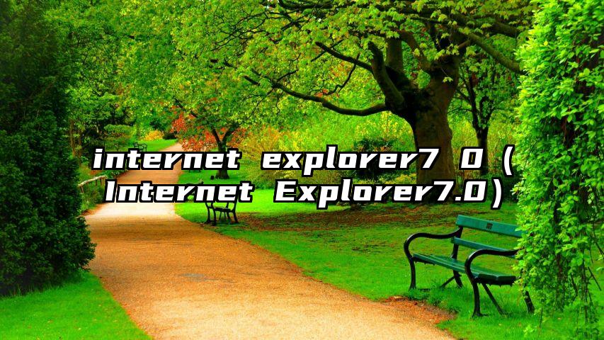 internet explorer7 0（Internet Explorer7.0）