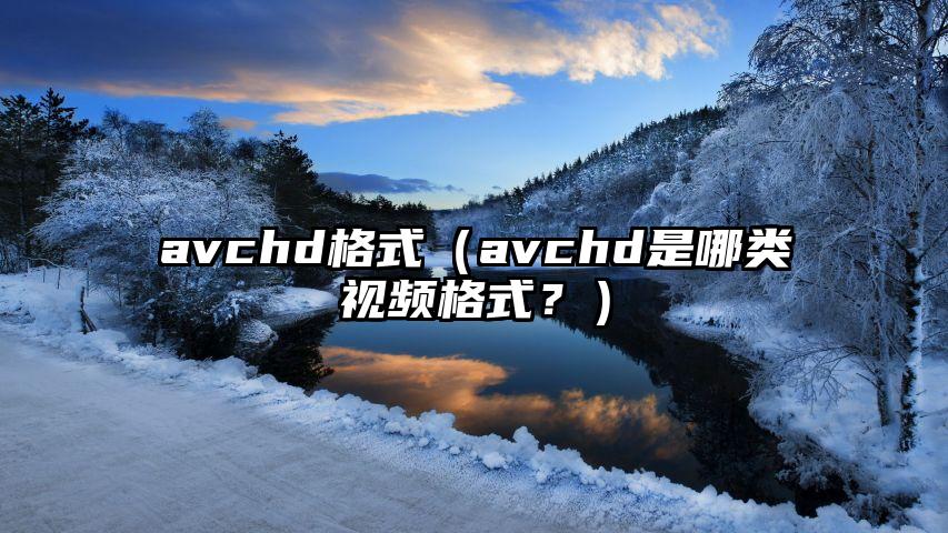 avchd格式（avchd是哪类视频格式？）