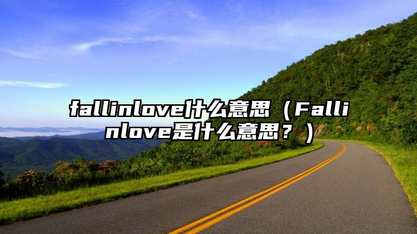 fallinlove什么意思（Fallinlove是什么意思？）