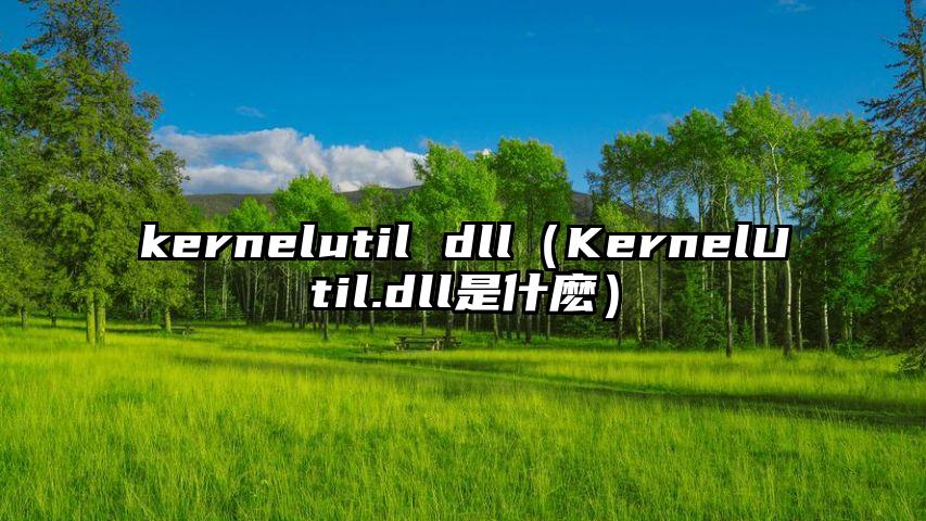 kernelutil dll（KernelUtil.dll是什麽）