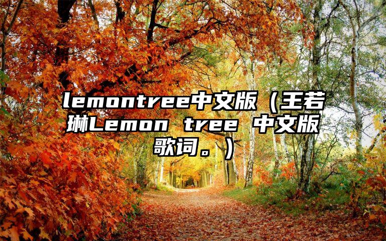 lemontree中文版（王若琳Lemon tree 中文版歌词。）