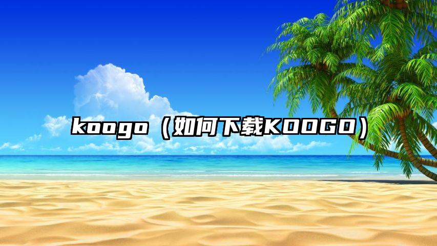 koogo（如何下载KOOGO）