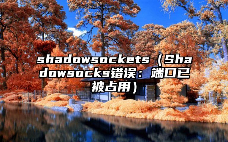 shadowsockets（Shadowsocks错误：端口已被占用）