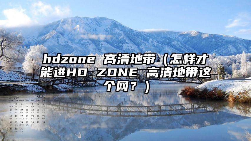 hdzone 高清地带（怎样才能进HD ZONE 高清地带这个网？）