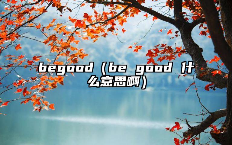 begood（be good 什么意思啊）