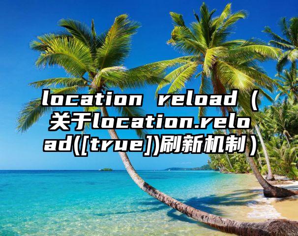 location reload（关于location.reload([true])刷新机制）