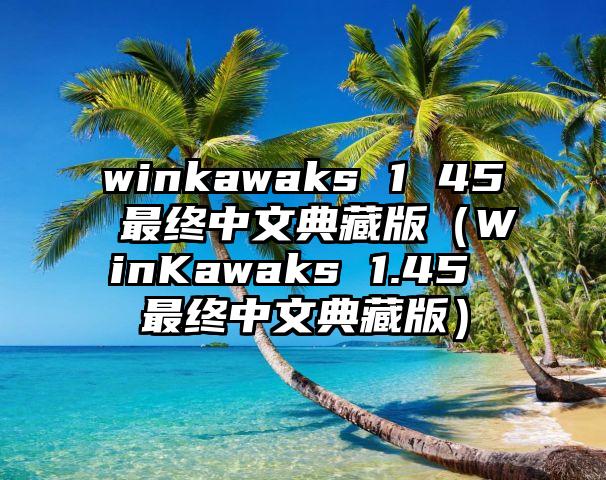 winkawaks 1 45 最终中文典藏版（WinKawaks 1.45 最终中文典藏版）