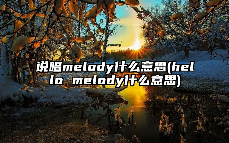 说唱melody什么意思(hello melody什么意思)