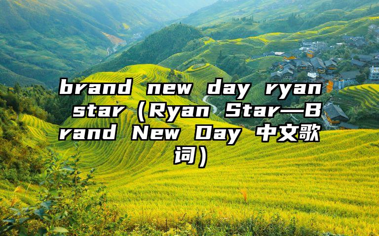 brand new day ryan star（Ryan Star—Brand New Day 中文歌词）