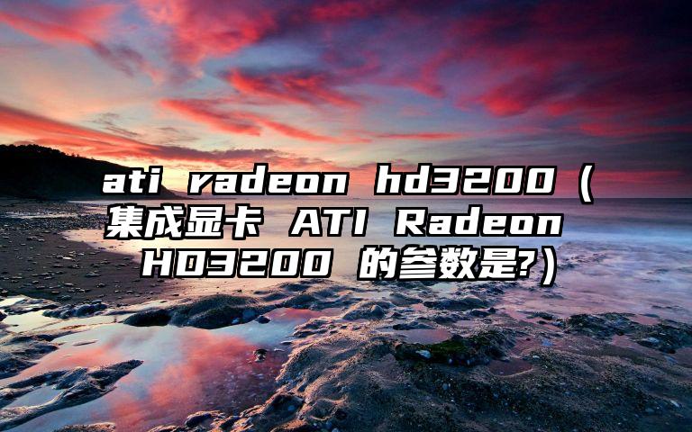 ati radeon hd3200（集成显卡 ATI Radeon HD3200 的参数是?）