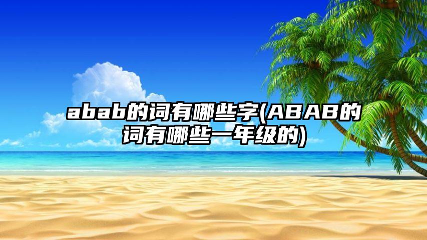 abab的词有哪些字(ABAB的词有哪些一年级的)