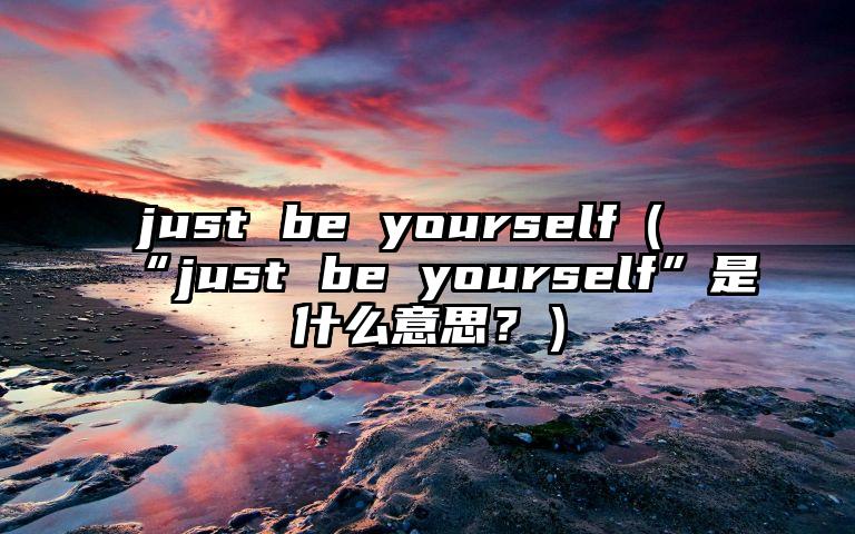 just be yourself（“just be yourself”是什么意思？）