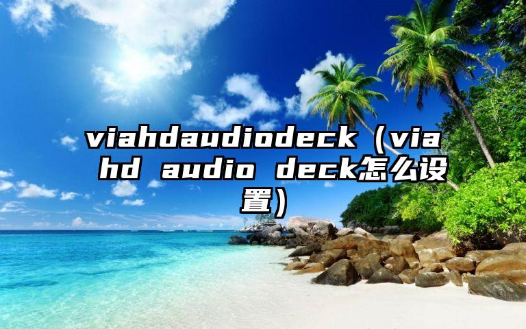 viahdaudiodeck（via hd audio deck怎么设置）