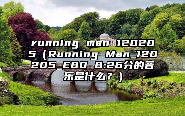 running man 120205（Running Man_120205_E80 8:26分的音乐是什么？）