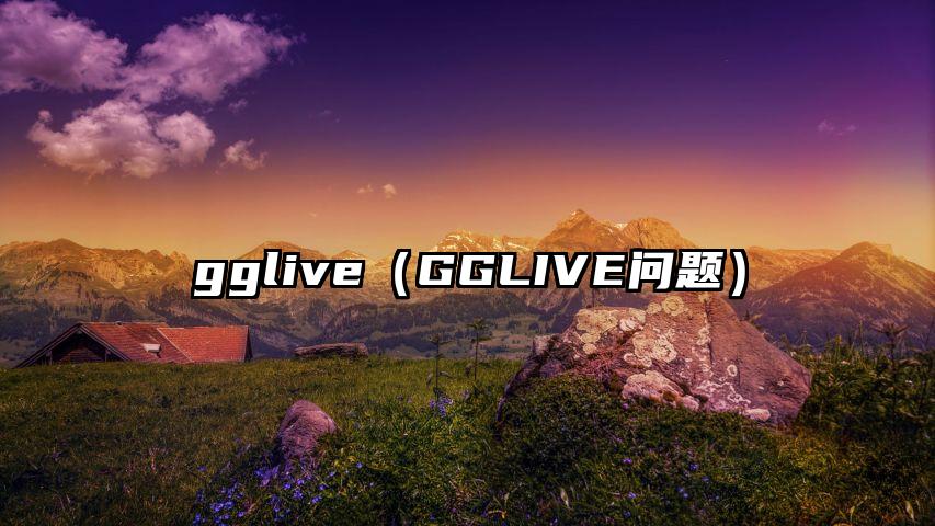 gglive（GGLIVE问题）