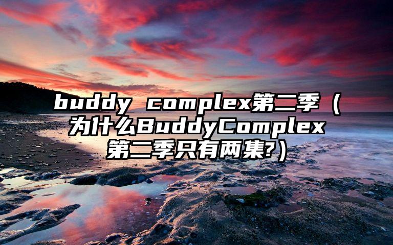 buddy complex第二季（为什么BuddyComplex第二季只有两集?）