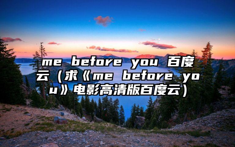 me before you 百度云（求《me before you》电影高清版百度云）