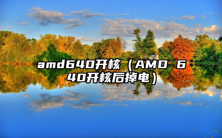 amd640开核（AMD 640开核后掉电）