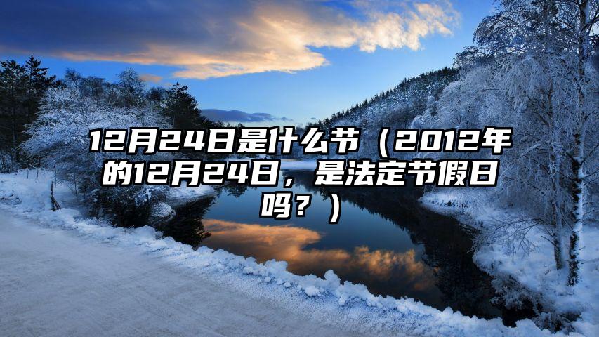 12月24日是什么节（2012年的12月24日，是法定节假日吗？）