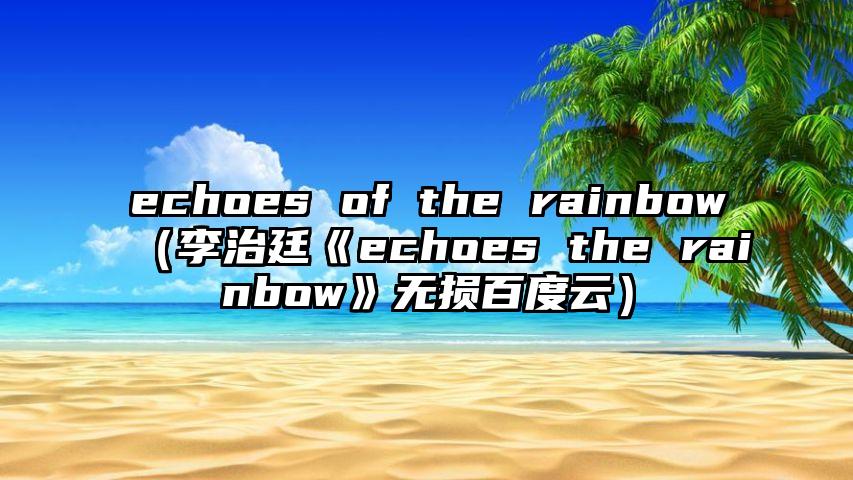 echoes of the rainbow（李治廷《echoes the rainbow》无损百度云）