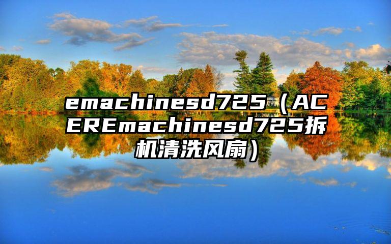 emachinesd725（ACEREmachinesd725拆机清洗风扇）