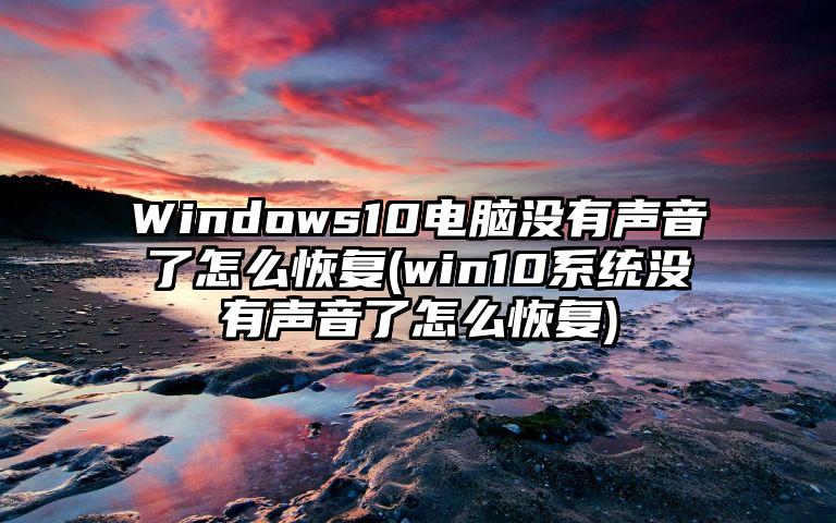 Windows10电脑没有声音了怎么恢复(win10系统没有声音了怎么恢复)