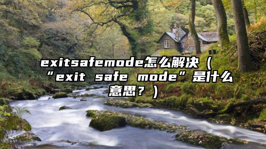 exitsafemode怎么解决（“exit safe mode”是什么意思？）