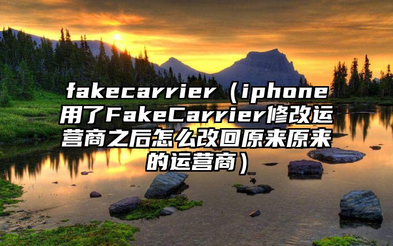 fakecarrier（iphone用了FakeCarrier修改运营商之后怎么改回原来原来的运营商）