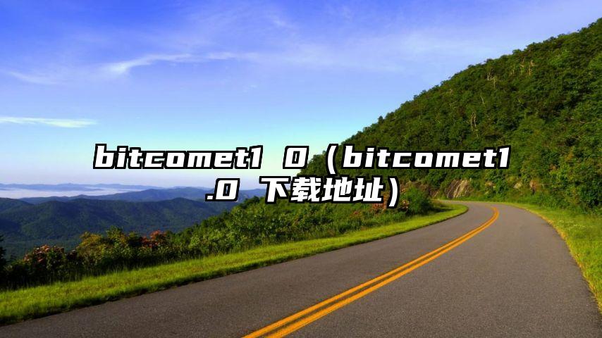 bitcomet1 0（bitcomet1.0 下载地址）