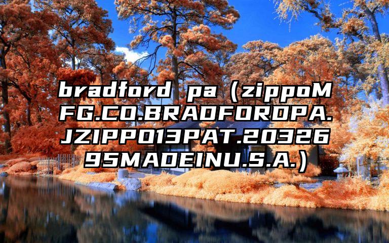 bradford pa（zippoMFG.CO.BRADFORDPA.JZIPPO13PAT.2032695MADEINU.S.A.）