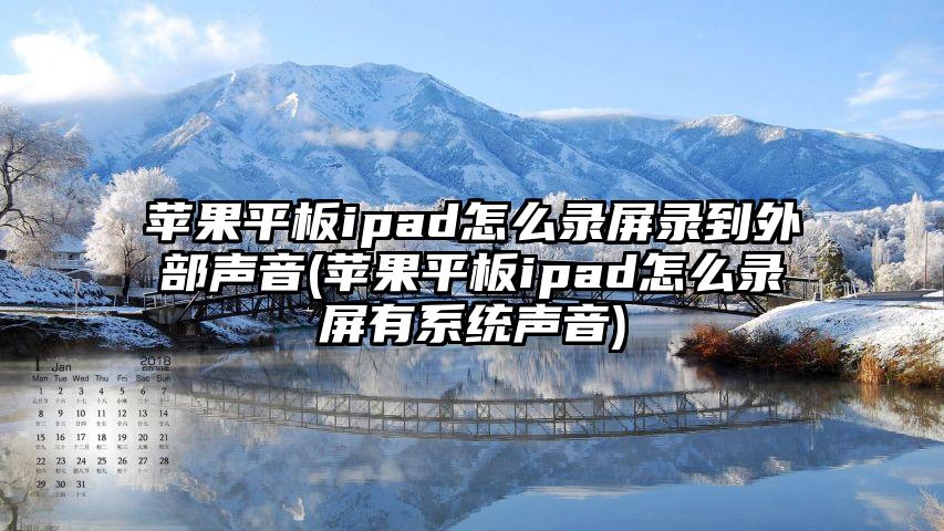 苹果平板ipad怎么录屏录到外部声音(苹果平板ipad怎么录屏有系统声音)
