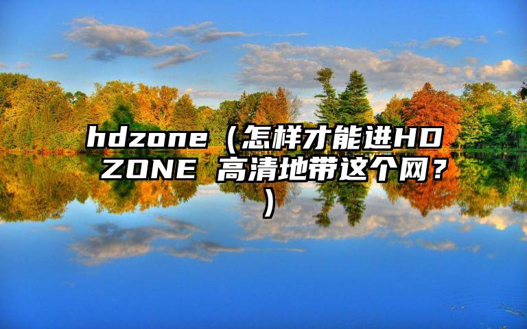 hdzone（怎样才能进HD ZONE 高清地带这个网？）