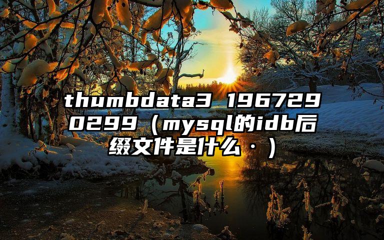 thumbdata3 1967290299（mysql的idb后缀文件是什么·）