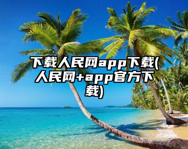下载人民网app下载(人民网+app官方下载)