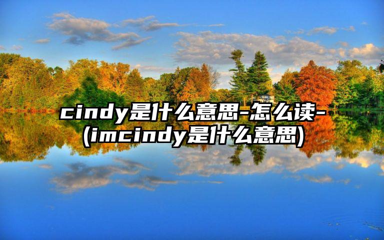 cindy是什么意思-怎么读-(imcindy是什么意思)