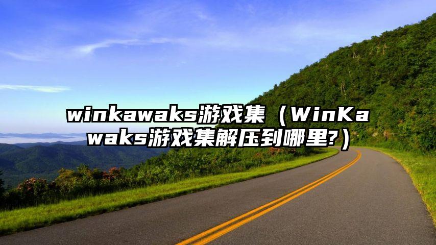 winkawaks游戏集（WinKawaks游戏集解压到哪里?）