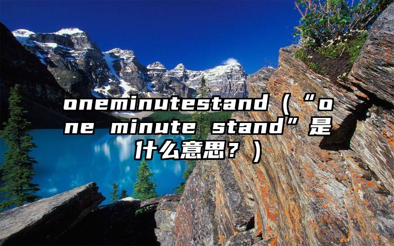 oneminutestand（“one minute stand”是什么意思？）