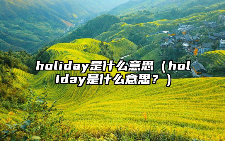 holiday是什么意思（holiday是什么意思？）