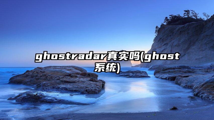 ghostradar真实吗(ghost系统)