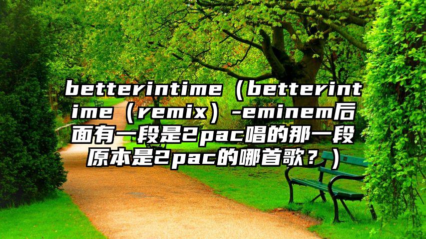 betterintime（betterintime（remix）-eminem后面有一段是2pac唱的那一段原本是2pac的哪首歌？）