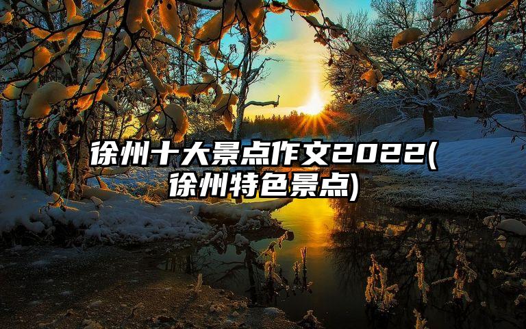徐州十大景点作文2022(徐州特色景点)