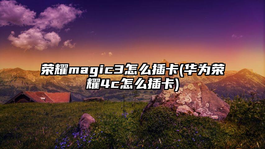 荣耀magic3怎么插卡(华为荣耀4c怎么插卡)