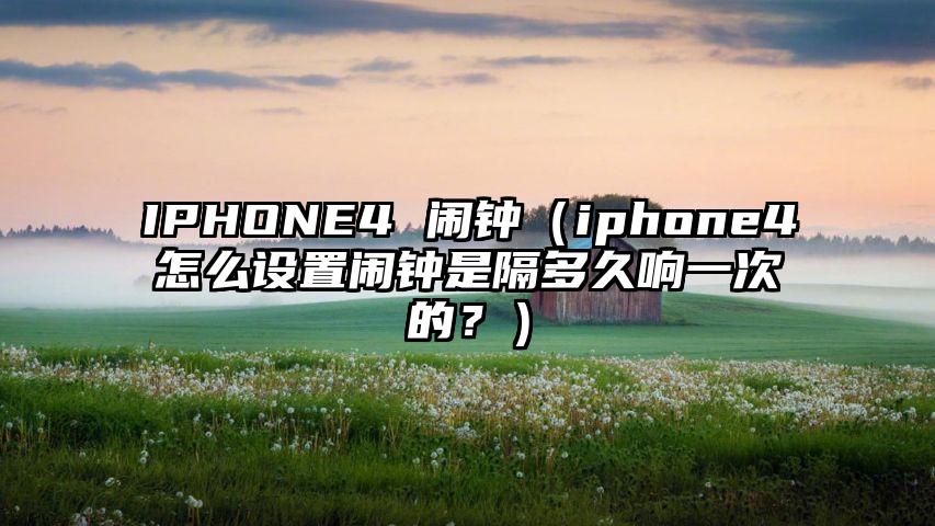 IPHONE4 闹钟（iphone4怎么设置闹钟是隔多久响一次的？）