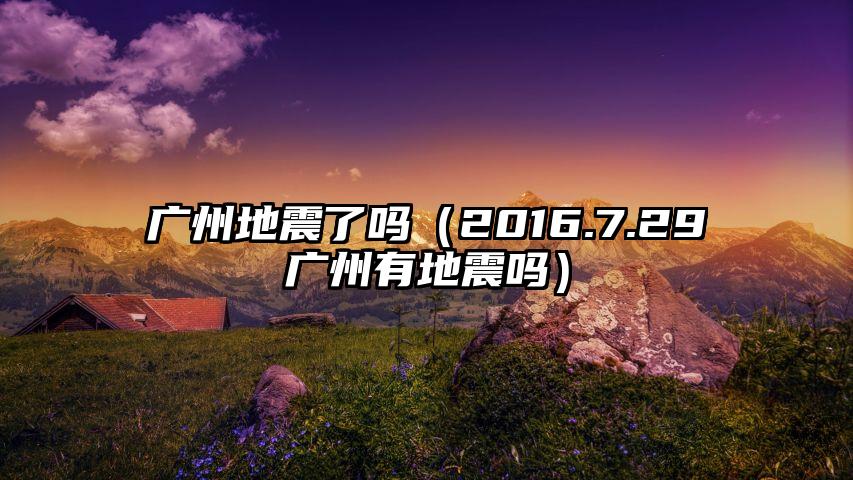 广州地震了吗（2016.7.29广州有地震吗）