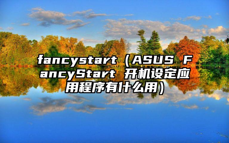 fancystart（ASUS FancyStart 开机设定应用程序有什么用）